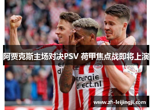 阿贾克斯主场对决PSV 荷甲焦点战即将上演