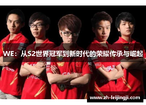 WE：从S2世界冠军到新时代的荣耀传承与崛起