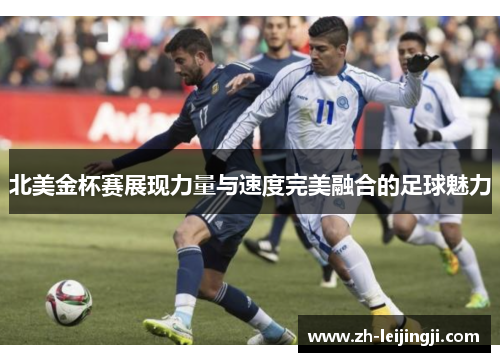 北美金杯赛展现力量与速度完美融合的足球魅力