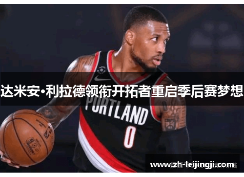 达米安·利拉德领衔开拓者重启季后赛梦想