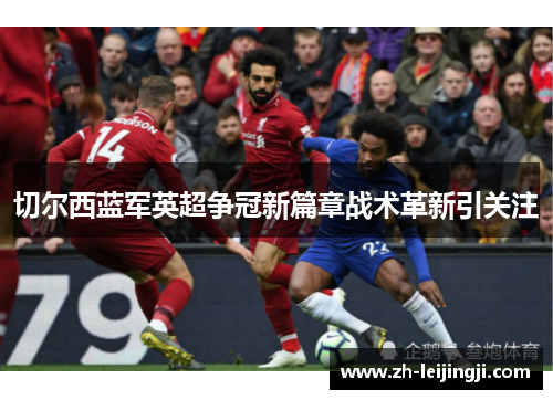 切尔西蓝军英超争冠新篇章战术革新引关注