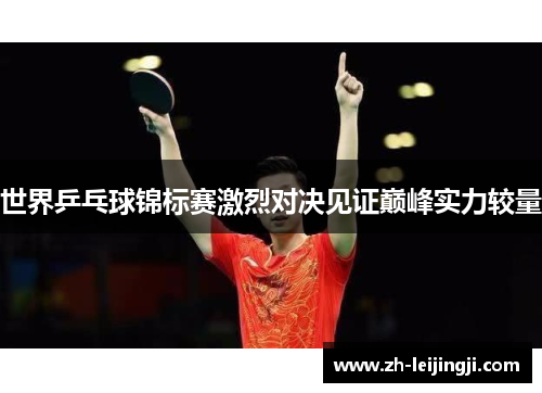 世界乒乓球锦标赛激烈对决见证巅峰实力较量